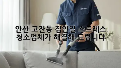 안산 고잔동 집안일 스트레스, 청소업체가 해결해 드립니다!