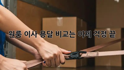 원룸 이사, 용달 비교는 이제 걱정 끝!