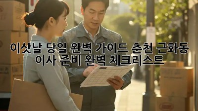 이삿날 당일 완벽 가이드: 춘천 근화동 이사 준비 완벽 체크리스트