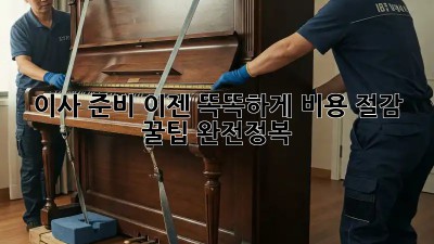 이사 준비, 이젠 똑똑하게! 비용 절감 꿀팁 완전정복
